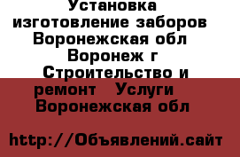 Установка, изготовление заборов - Воронежская обл., Воронеж г. Строительство и ремонт » Услуги   . Воронежская обл.